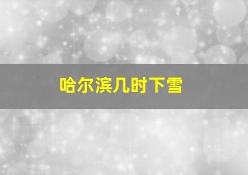 哈尔滨几时下雪