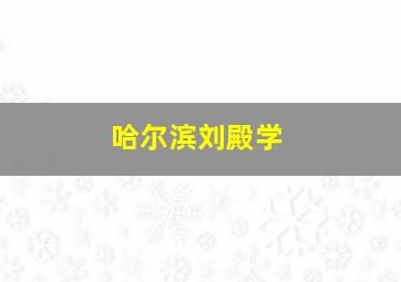 哈尔滨刘殿学