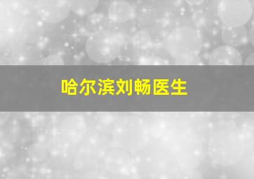 哈尔滨刘畅医生