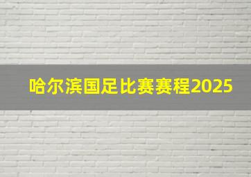 哈尔滨国足比赛赛程2025