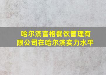 哈尔滨富格餐饮管理有限公司在哈尔滨实力水平