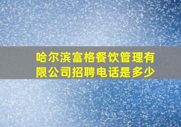 哈尔滨富格餐饮管理有限公司招聘电话是多少