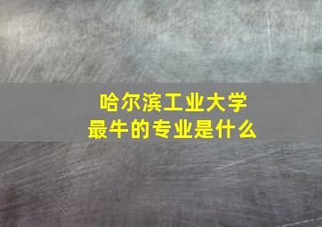 哈尔滨工业大学最牛的专业是什么