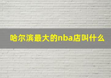 哈尔滨最大的nba店叫什么