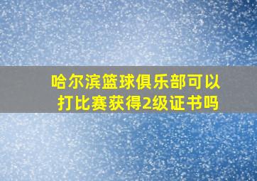 哈尔滨篮球俱乐部可以打比赛获得2级证书吗