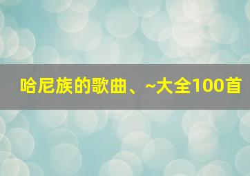 哈尼族的歌曲、~大全100首