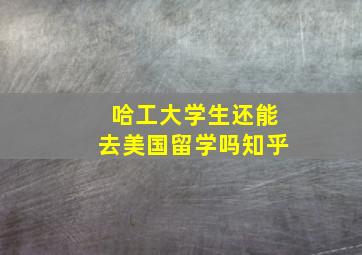 哈工大学生还能去美国留学吗知乎