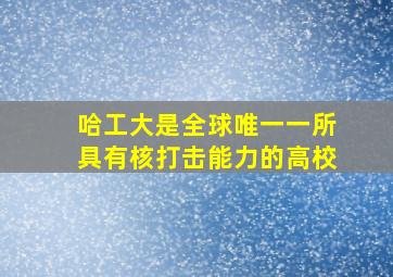 哈工大是全球唯一一所具有核打击能力的高校