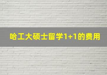 哈工大硕士留学1+1的费用