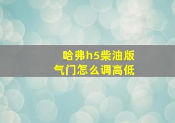 哈弗h5柴油版气门怎么调高低