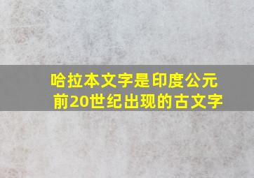 哈拉本文字是印度公元前20世纪出现的古文字