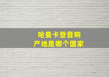 哈曼卡登音响产地是哪个国家