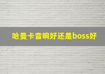 哈曼卡音响好还是boss好