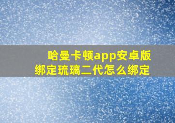 哈曼卡顿app安卓版绑定琉璃二代怎么绑定