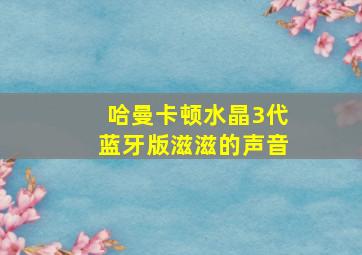 哈曼卡顿水晶3代蓝牙版滋滋的声音