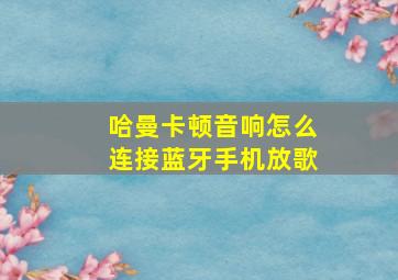 哈曼卡顿音响怎么连接蓝牙手机放歌