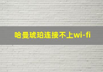 哈曼琥珀连接不上wi-fi