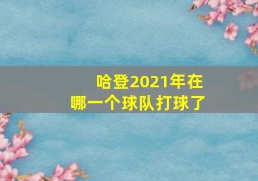 哈登2021年在哪一个球队打球了