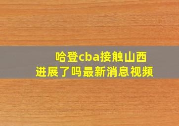 哈登cba接触山西进展了吗最新消息视频