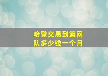 哈登交易到篮网队多少钱一个月