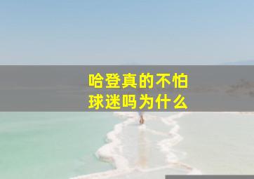 哈登真的不怕球迷吗为什么