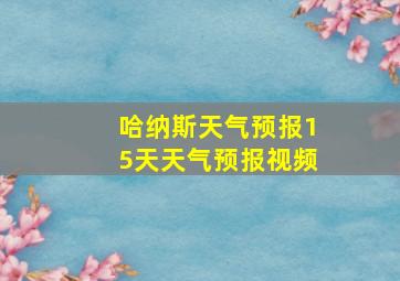 哈纳斯天气预报15天天气预报视频