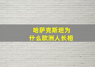 哈萨克斯坦为什么欧洲人长相