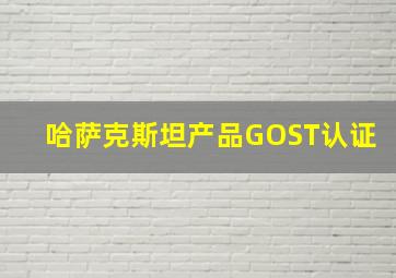 哈萨克斯坦产品GOST认证