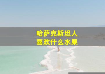 哈萨克斯坦人喜欢什么水果