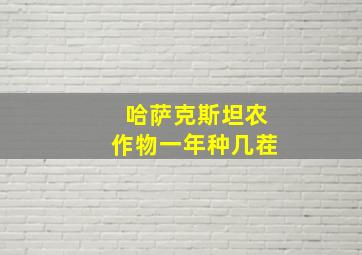 哈萨克斯坦农作物一年种几茬