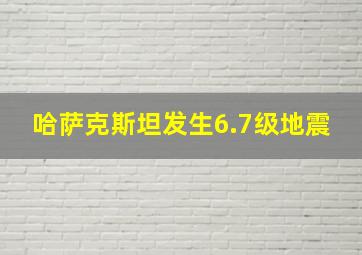 哈萨克斯坦发生6.7级地震