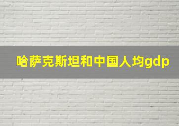 哈萨克斯坦和中国人均gdp