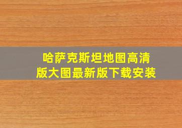 哈萨克斯坦地图高清版大图最新版下载安装