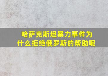 哈萨克斯坦暴力事件为什么拒绝俄罗斯的帮助呢