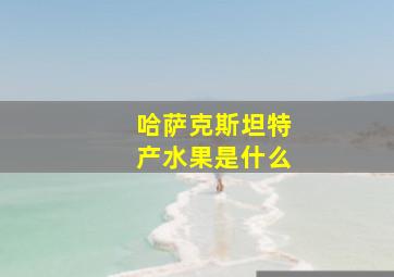 哈萨克斯坦特产水果是什么