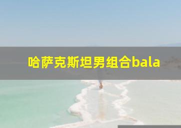 哈萨克斯坦男组合bala