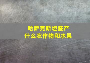 哈萨克斯坦盛产什么农作物和水果