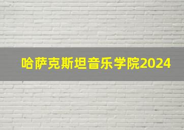 哈萨克斯坦音乐学院2024