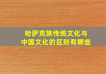 哈萨克族传统文化与中国文化的区别有哪些