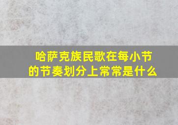 哈萨克族民歌在每小节的节奏划分上常常是什么