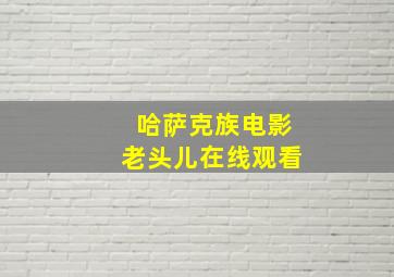 哈萨克族电影老头儿在线观看