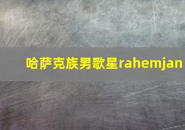 哈萨克族男歌星rahemjan