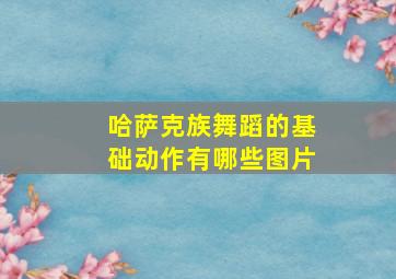 哈萨克族舞蹈的基础动作有哪些图片