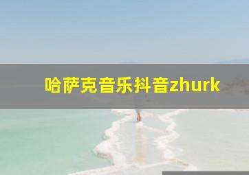 哈萨克音乐抖音zhurk