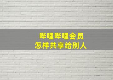 哔哩哔哩会员怎样共享给别人