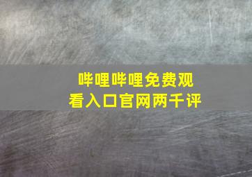 哔哩哔哩免费观看入口官网两千评