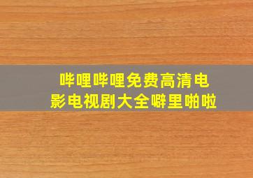 哔哩哔哩免费高清电影电视剧大全噼里啪啦