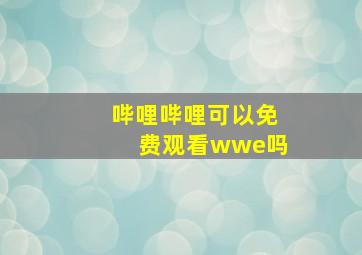 哔哩哔哩可以免费观看wwe吗