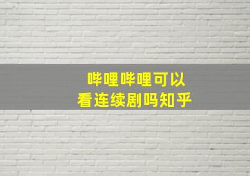 哔哩哔哩可以看连续剧吗知乎