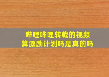 哔哩哔哩转载的视频算激励计划吗是真的吗